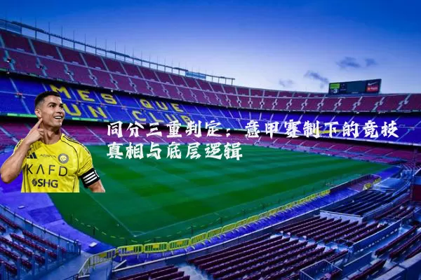 同分三重判定:意甲赛制下的竞技真相与底层逻辑