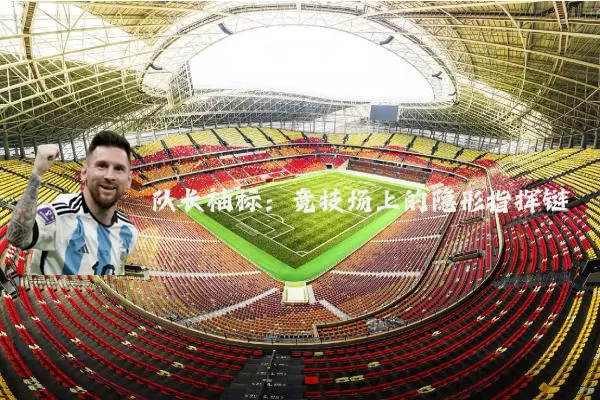 队长袖标：竞技场上的隐形指挥链