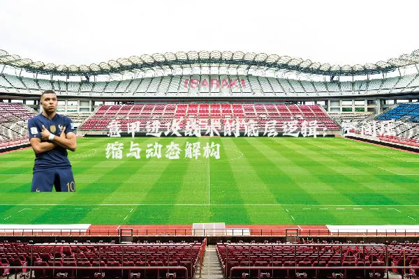 意甲进攻战术的底层逻辑:空间压缩与动态解构