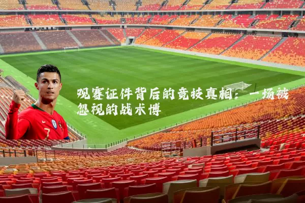 观赛证件背后的竞技真相:一场被忽视的战术博弈