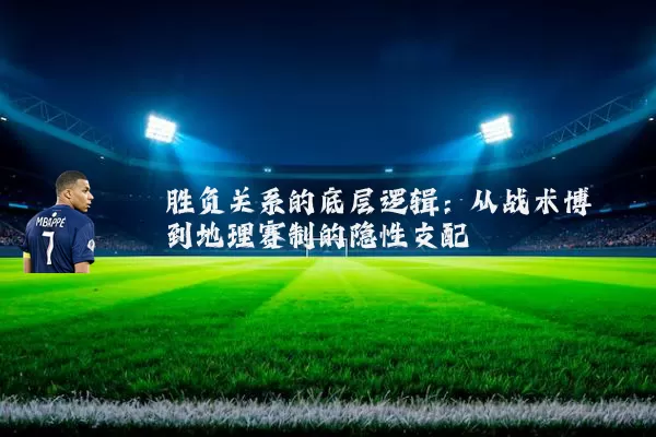 胜负关系的底层逻辑:从战术博弈到地理赛制的隐性支配