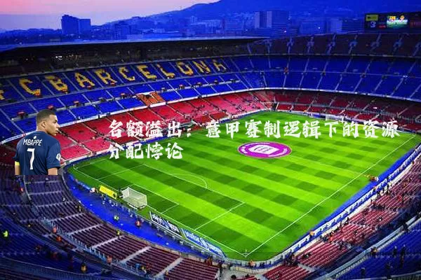 名额溢出：意甲赛制逻辑下的资源分配悖论