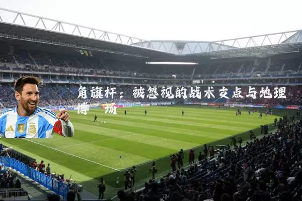 角旗杆：被忽视的战术支点与地理博弈场