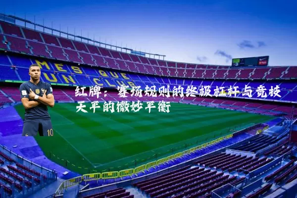 红牌:赛场规则的终极杠杆与竞技天平的微妙平衡