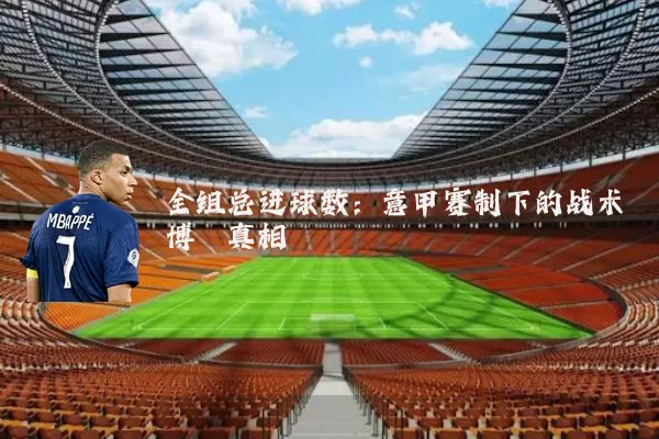 全组总进球数:意甲赛制下的战术博弈真相