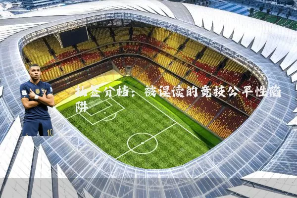 抽签分档:被误读的竞技公平性陷阱