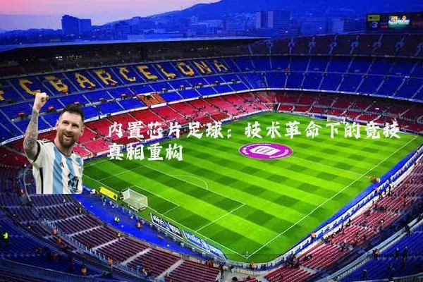 内置芯片足球:技术革命下的竞技真相重构
