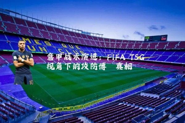 意甲战术演进:FIFA TSG视角下的攻防博弈真相