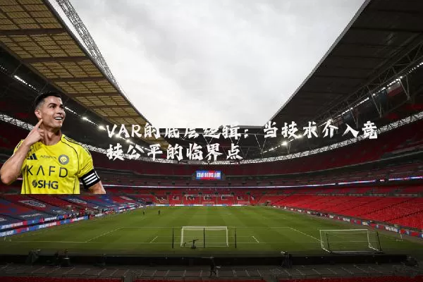 VAR的底层逻辑:当技术介入竞技公平的临界点