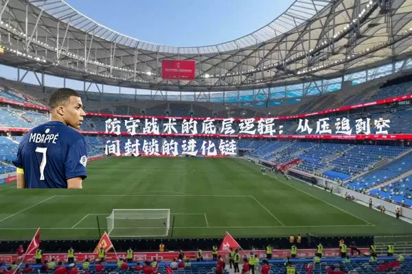 防守战术的底层逻辑:从压迫到空间封锁的进化链