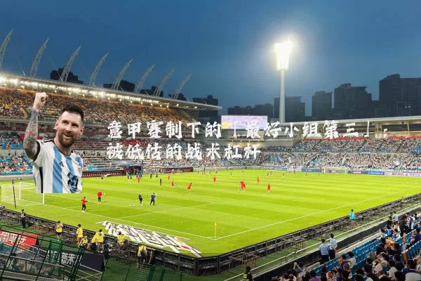 意甲赛制下的「最好小组第三」:被低估的战术杠杆