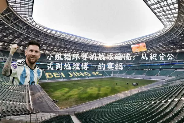 小组循环赛的战术暗流：从积分公式到地理博弈的真相