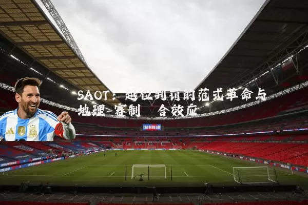 SAOT：越位判罚的范式革命与地理-赛制耦合效应