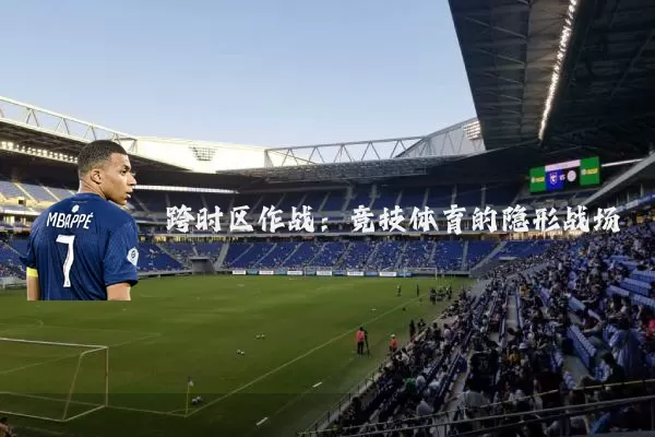跨时区作战:竞技体育的隐形战场